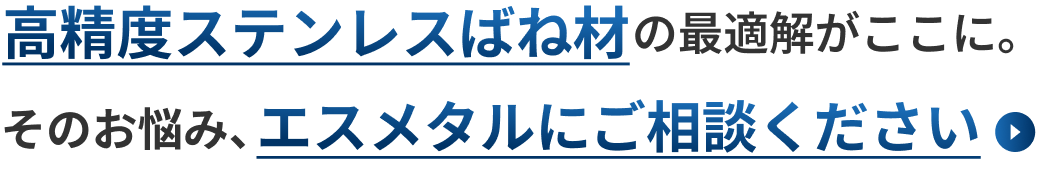 高精度ステンレスばね材の最適解がここに。そのお悩み、エスメタルにご相談ください